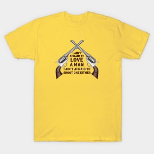 I ain't afraid to love a man. I ain't afraid to shoot one either T-Shirt